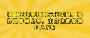 漫剧逆水寒短剧玩法实操，操作简单易上手，小白也能实现月入几k-第一资源库