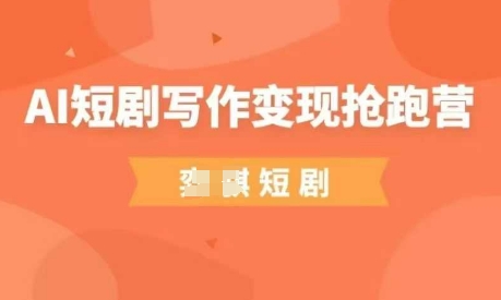 AI短剧写作变现抢跑营，门槛低，0基础，普通人做副业的绝佳机会-第一资源库