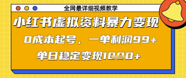 小红书虚拟资料暴力变现，0成本起号，一单利润99，单日稳定变现1k【揭秘】-第一资源库