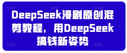 DeepSeek漫剧原创混剪教程，用DeepSeek搞钱新姿势-第一资源库