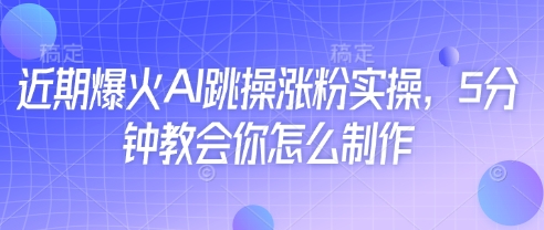 近期爆火AI跳操涨粉实操，5分钟教会你怎么制作-第一资源库