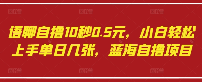 语聊自撸10秒0.5元，小白轻松上手单日几张，蓝海自撸项目-第一资源库