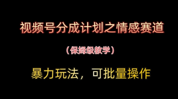视频号分成计划之情感赛道暴力玩法，可批量操作，保姆级教学-第一资源库