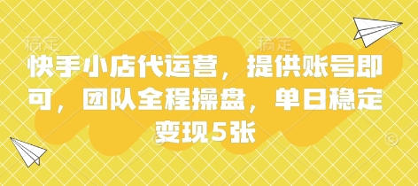 快手小店代运营，提供账号即可，团队全程操盘，单日稳定变现5张【揭秘】-第一资源库
