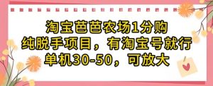 淘宝芭芭农场1分购纯脱手项目，有淘宝号就行单机30-50，可放大-第一资源库