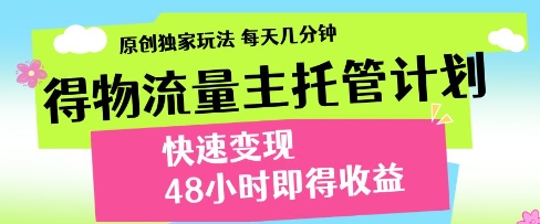 得物流量主托管计划，原创独家玩法，每天几分钟，快速变现，48小时即得收益【揭秘】-第一资源库