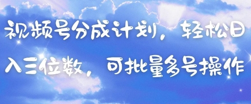 视频号分成计划，轻松日入三位数，可批量多号操作-第一资源库
