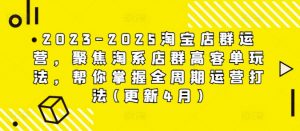 2023-2025淘宝店群运营，聚焦淘系店群高客单玩法，帮你掌握全周期运营打法(更新4月)-第一资源库
