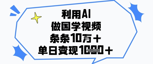 利用AI做国学视频，条条点赞10w+，单日变现1k+-第一资源库