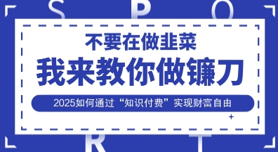 韭菜生涯终结者，我来教你做镰刀，2025如何通过“知识付费”实现财F自由【揭秘】-第一资源库