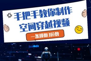 手把手教你制作空间穿越视频，一条爆挣3位数-第一资源库