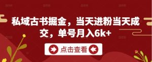 私域古书掘金，当天进粉当天成交，单号月入6k+-第一资源库