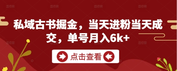 私域古书掘金，当天进粉当天成交，单号月入6k+-第一资源库