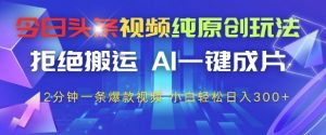 今日头条视频纯原创玩法，拒绝搬运，AI一键成片， 2分钟一条爆款视频，小白也能轻松日入3张+【揭秘】-第一资源库