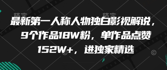 最新第一人称人物独白影视解说，9个作品18W粉，单作品点赞152W+，进独家精选-第一资源库