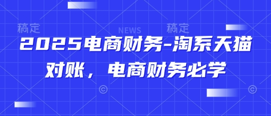 2025电商财务-淘系天猫对账，电商财务必学-第一资源库
