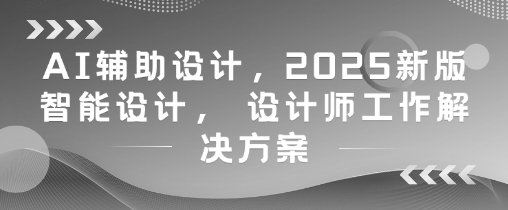 AI辅助设计,2025新版智能设计, 设计师工作解决方案-第一资源库