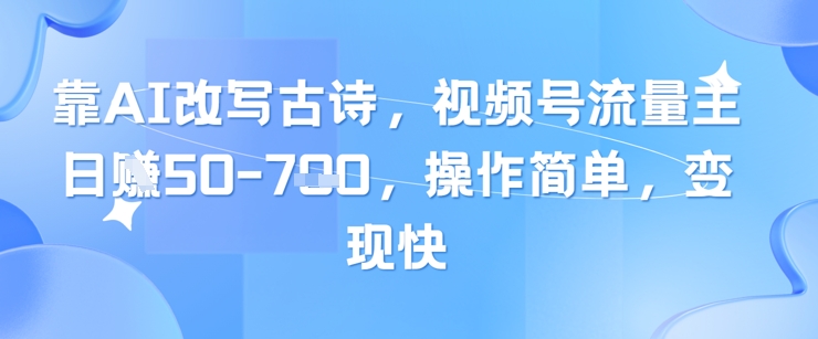 靠AI改写古诗，视频号流量主日入几张，操作简单，变现快-第一资源库