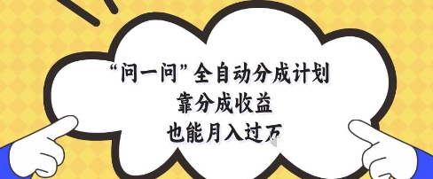 问一问全自动分成计划，靠分成收益也能月入过1W【揭秘】-第一资源库