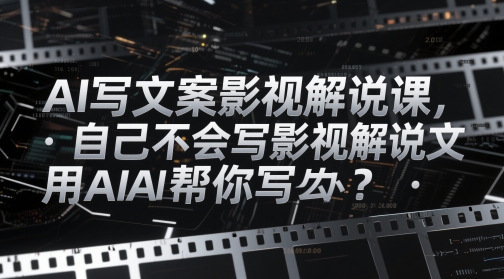AI写文案影视解说课，自己不会写影视解说文案怎么办？用AI帮你写-第一资源库