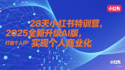 28天小红书特训营，2025全新升级AI版，打造个人IP，实现个人商业化-第一资源库