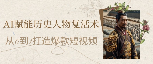 AI赋能历史人物复活术：从0到1打造爆款短视频，7天涨粉10W，小白也能月入过1W-第一资源库