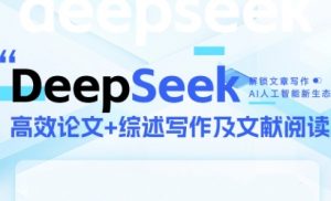 DeepSeek论文写作实战营，助力快速产出高质量论文与综述，突破学术创作瓶颈-第一资源库