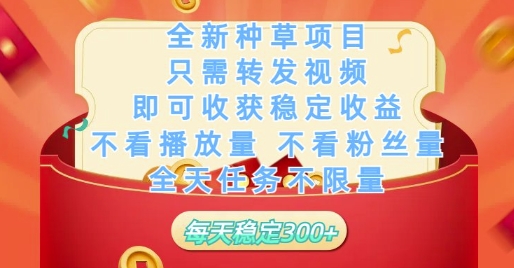 全新种草项目只需转发视频，即可收获稳定收益，不看播放量不看粉丝量，全天任务不限量，每天稳定3张【揭秘】-第一资源库