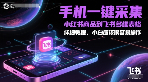 手机一键采集小红书商品到飞书多维表格，详细教程，小白应该很容易操作-第一资源库