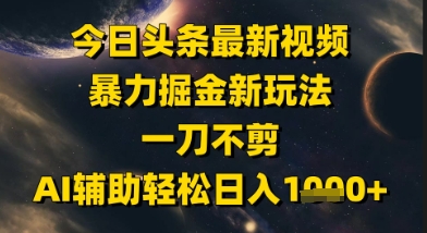 今日头条最新美女视频暴力掘金新玩法，一刀不剪，AI辅助轻松日入1k+-第一资源库
