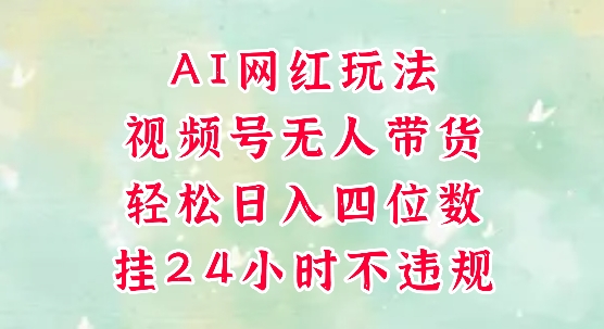 视频号无人直播带货，手机一挂自动爆单，AI网红玩法，带你解放双手，轻松日入四位数-第一资源库