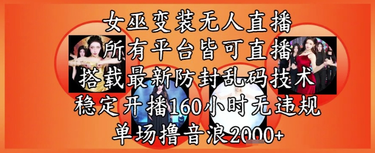 女巫变装直播最新玩法，所有直播平台皆可操作，稳定开播160小时无违规，单场撸音浪2k+-第一资源库