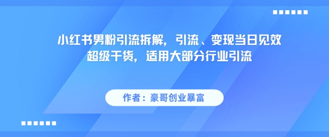 小红书男粉引流拆解，引流、变现当日见效超级干货，适用大部分行业引流-第一资源库