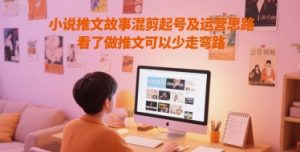 小说推文故事混剪起号及运营思路,看了做推文可以少走弯路-第一资源库