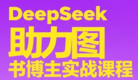 DeepSeek助力图书博主实战课，从0到1搭建账号、爆款选品逻辑、多维度内容制作技巧-第一资源库