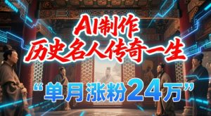 暴力起号！用AI制作历史名人传奇一生，单月涨粉24W，涨粉+变现赛道黑马来了-第一资源库