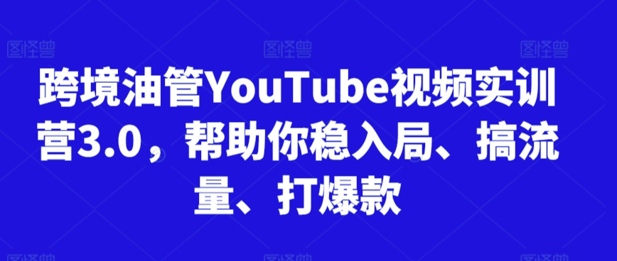 跨境油管YouTube视频实训营3.0，帮助你稳入局、搞流量、打爆款（更新2025）-第一资源库