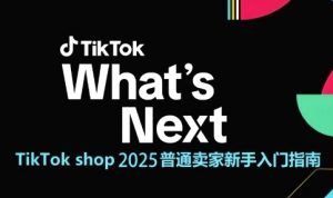 TikTok shop 2025普通卖家新手入门指南，助新手快速掌握从0到1的跨境电商运营逻辑-第一资源库