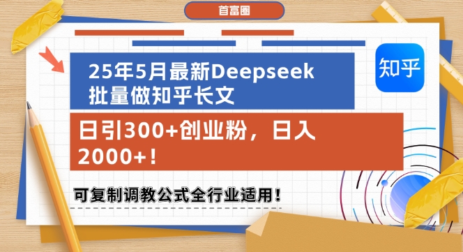 25年5月最新Deepseek批量做知乎长文，日引300+创业粉，日入1k+，可复制调教公式全行业适用-第一资源库
