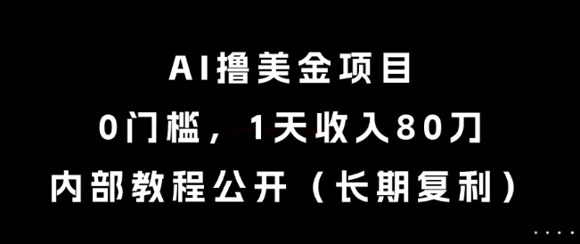 AI撸美金项目，0门槛，1天收入80刀，内部教程公开（长期复利）【揭秘】-第一资源库