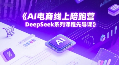 AI电商线上陪跑营，DeepSeek系列课程先导课-第一资源库