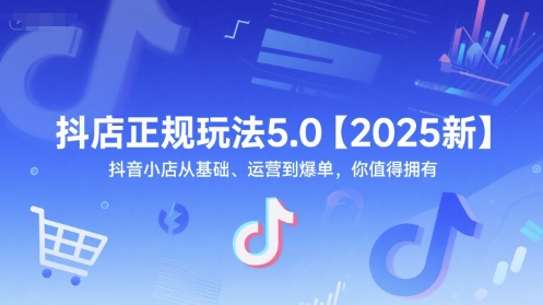 抖店正规玩法5.0【2025新】抖音小店从基础、运营到爆单，你值得拥有-第一资源库