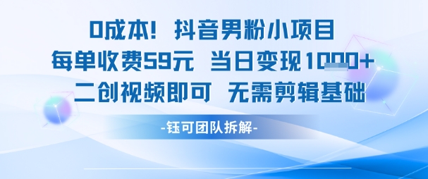 0成本，抖音男粉小项目 每单收费59元当日变现1k+ 二创视频即可无需剪辑基础-第一资源库