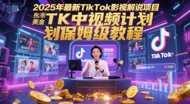 2025年最新TikTok影视解说项目，新手也能挣美金，TK中视频计划保姆级教程-第一资源库