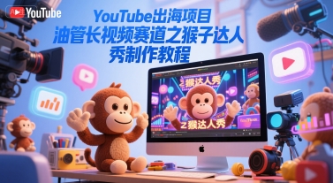 YouTube出海项目，油管长视频赛道之猴子达人秀制作教程-第一资源库