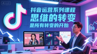 抖音运营系列课程,思维的转变,是所有转变的开始-第一资源库