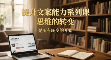 提升文案能力系列课，思维的转变，是所有转变的开始-第一资源库