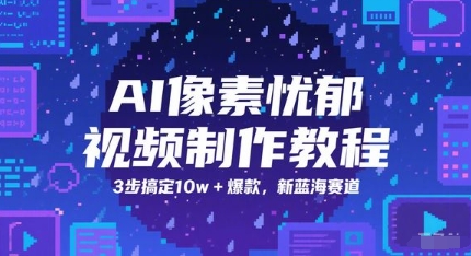 AI像素忧郁视频制作教程，3步搞定10w+爆款，新蓝海赛道-第一资源库
