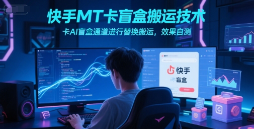 快手MT卡盲盒搬运技术，卡AI盲盒通道进行替换搬运，效果自测-第一资源库
