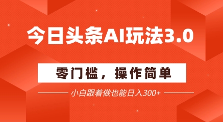 今日头条爆文玩法3.0  配合AI工具轻松矩阵    小白也能日入3张+-第一资源库